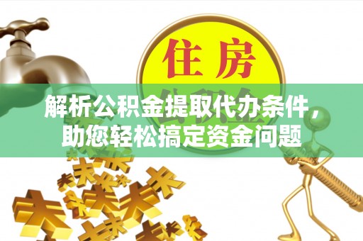 梨树县解析公积金提取代办条件，助您轻松搞定资金问题