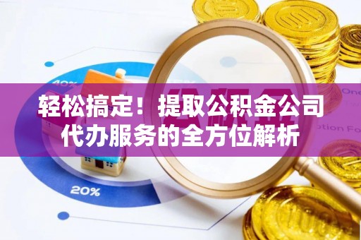 梨树县轻松搞定！提取公积金公司代办服务的全方位解析