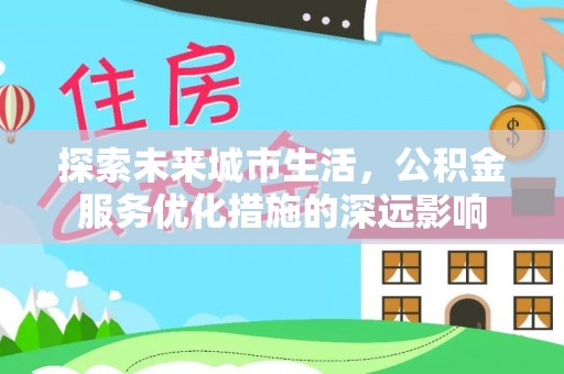 梨树县探索未来城市生活，公积金服务优化措施的深远影响