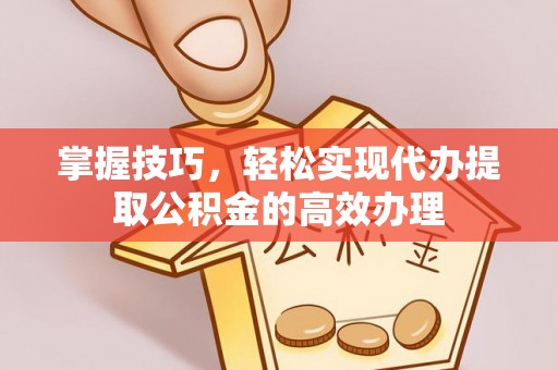 梨树县掌握技巧，轻松实现代办提取公积金的高效办理