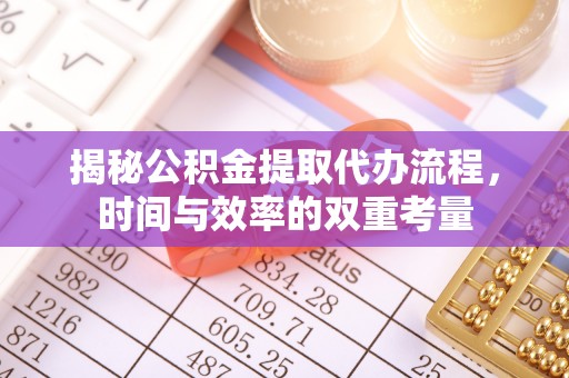 梨树县揭秘公积金提取代办流程，时间与效率的双重考量