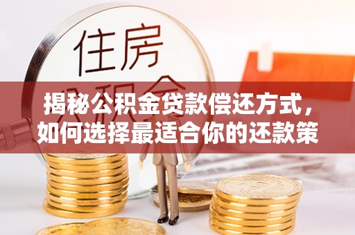 梨树县揭秘公积金贷款偿还方式，如何选择最适合你的还款策略？