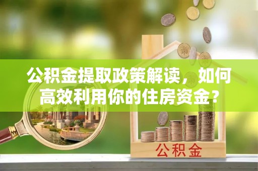 梨树县公积金提取政策解读，如何高效利用你的住房资金？