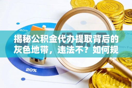 梨树县揭秘公积金代办提取背后的灰色地带，违法不？如何规避风险？