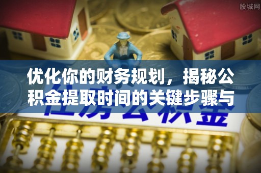 梨树县优化你的财务规划，揭秘公积金提取时间的关键步骤与策略