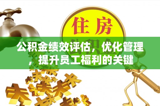 梨树县公积金绩效评估，优化管理，提升员工福利的关键