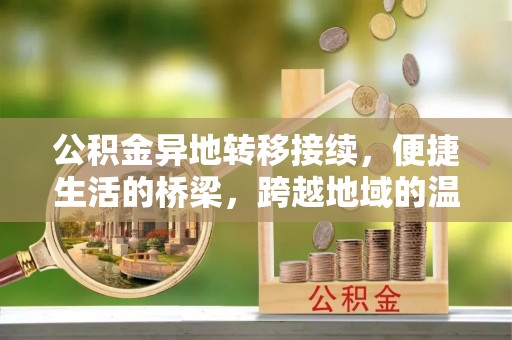 梨树县公积金异地转移接续，便捷生活的桥梁，跨越地域的温暖保障