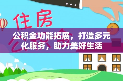 梨树县公积金功能拓展，打造多元化服务，助力美好生活
