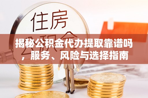梨树县揭秘公积金代办提取靠谱吗，服务、风险与选择指南