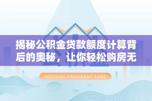 梨树县揭秘公积金贷款额度计算背后的奥秘，让你轻松购房无忧！