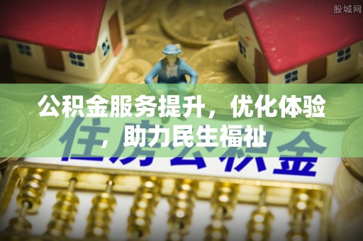 梨树县公积金服务提升，优化体验，助力民生福祉
