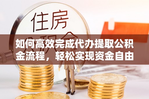 梨树县如何高效完成代办提取公积金流程，轻松实现资金自由