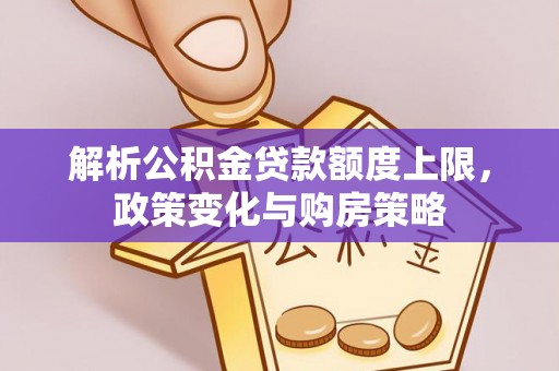 梨树县解析公积金贷款额度上限，政策变化与购房策略