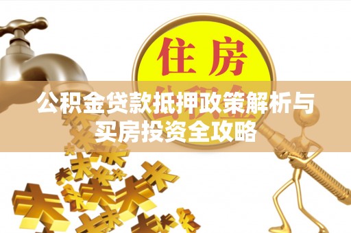 梨树县公积金贷款抵押政策解析与买房投资全攻略