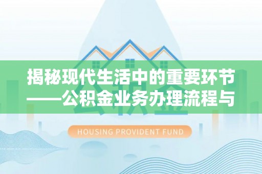梨树县揭秘现代生活中的重要环节——公积金业务办理流程与实用技巧