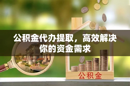 梨树县公积金代办提取，高效解决你的资金需求