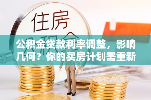 梨树县公积金贷款利率调整，影响几何？你的买房计划需重新审视
