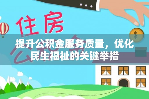 梨树县提升公积金服务质量，优化民生福祉的关键举措