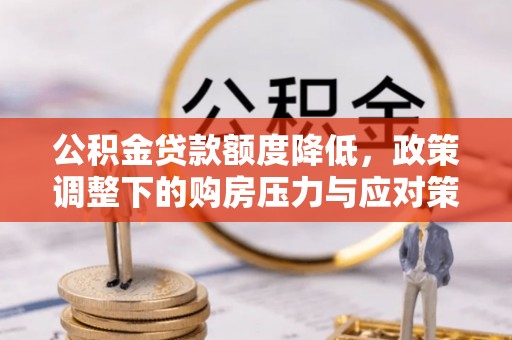 梨树县公积金贷款额度降低，政策调整下的购房压力与应对策略