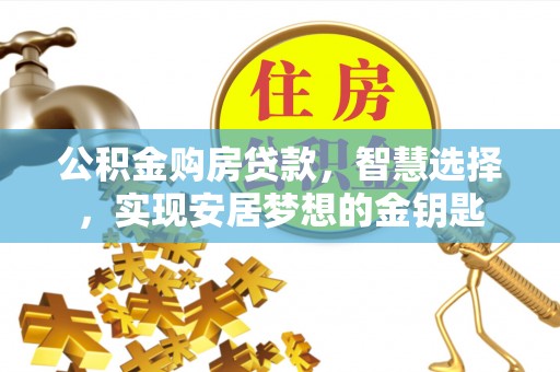 梨树县公积金购房贷款，智慧选择，实现安居梦想的金钥匙