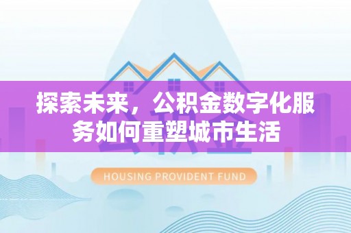 梨树县探索未来，公积金数字化服务如何重塑城市生活