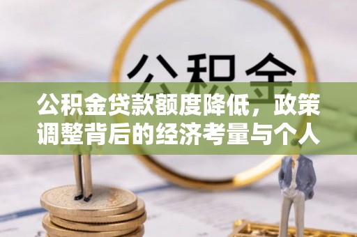 梨树县公积金贷款额度降低，政策调整背后的经济考量与个人应对策略