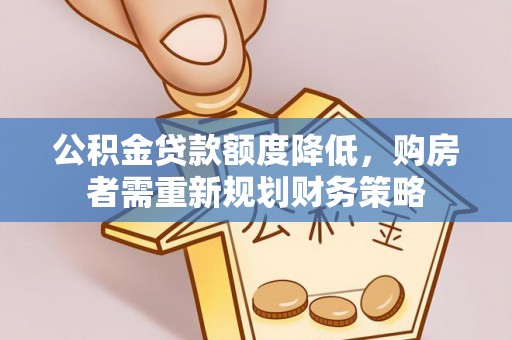 梨树县公积金贷款额度降低，购房者需重新规划财务策略