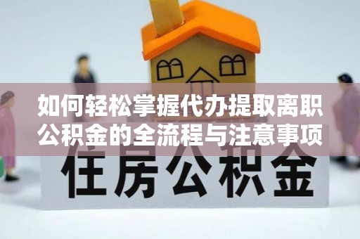 梨树县如何轻松掌握代办提取离职公积金的全流程与注意事项