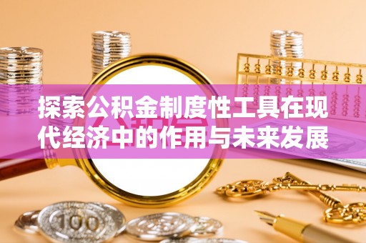 梨树县探索公积金制度性工具在现代经济中的作用与未来发展趋势