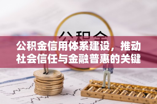 梨树县公积金信用体系建设，推动社会信任与金融普惠的关键一步