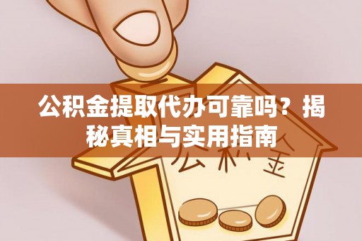梨树县公积金提取代办可靠吗？揭秘真相与实用指南