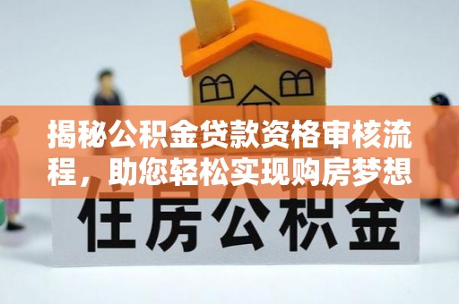 梨树县揭秘公积金贷款资格审核流程，助您轻松实现购房梦想