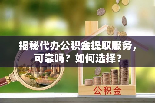 梨树县揭秘代办公积金提取服务，可靠吗？如何选择？