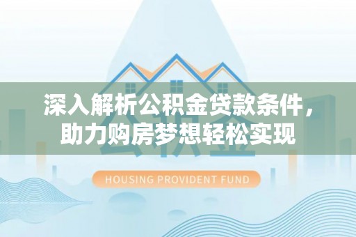 梨树县深入解析公积金贷款条件，助力购房梦想轻松实现