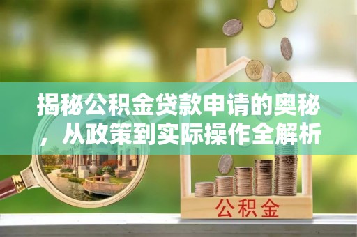 梨树县揭秘公积金贷款申请的奥秘，从政策到实际操作全解析