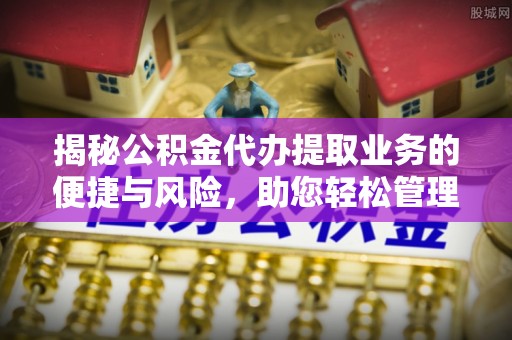 梨树县揭秘公积金代办提取业务的便捷与风险，助您轻松管理财务