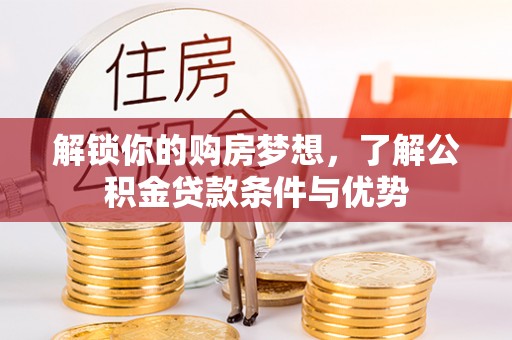 梨树县解锁你的购房梦想，了解公积金贷款条件与优势