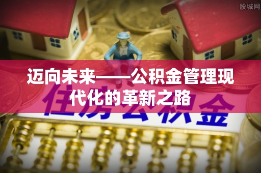 梨树县迈向未来——公积金管理现代化的革新之路
