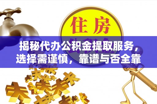 梨树县揭秘代办公积金提取服务，选择需谨慎，靠谱与否全靠这几点