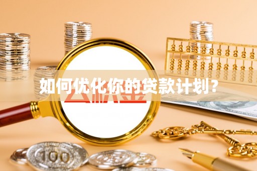 梨树县如何优化你的贷款计划？