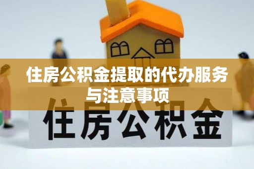 梨树县住房公积金提取的代办服务与注意事项