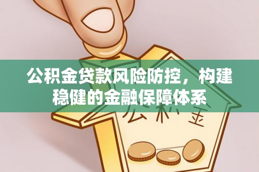梨树县公积金贷款风险防控，构建稳健的金融保障体系