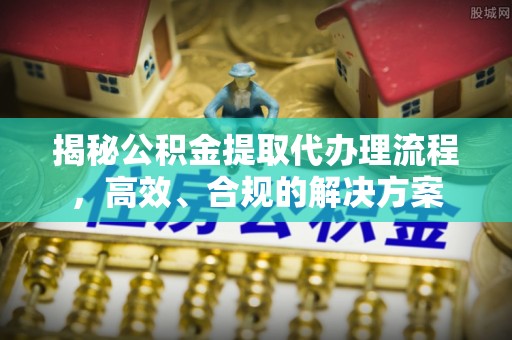 梨树县揭秘公积金提取代办理流程，高效、合规的解决方案