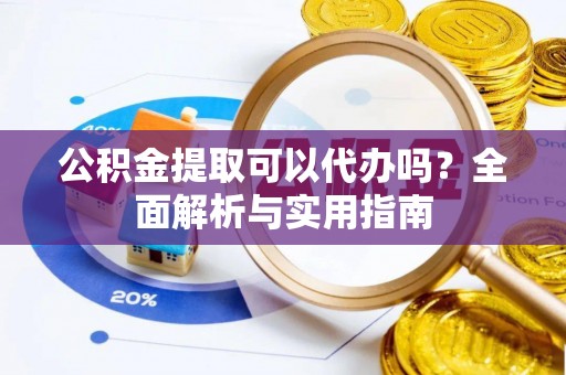 梨树县公积金提取可以代办吗？全面解析与实用指南
