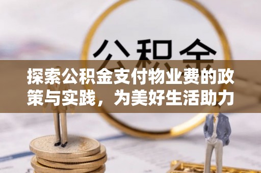 梨树县探索公积金支付物业费的政策与实践，为美好生活助力