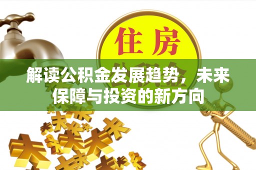 梨树县解读公积金发展趋势，未来保障与投资的新方向