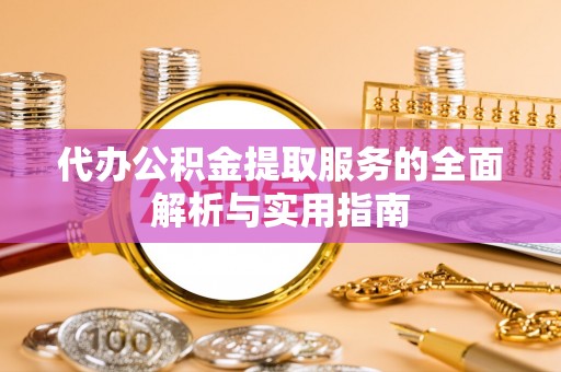梨树县代办公积金提取服务的全面解析与实用指南