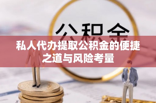 梨树县私人代办提取公积金的便捷之道与风险考量
