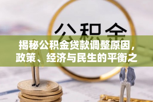梨树县揭秘公积金贷款调整原因，政策、经济与民生的平衡之道