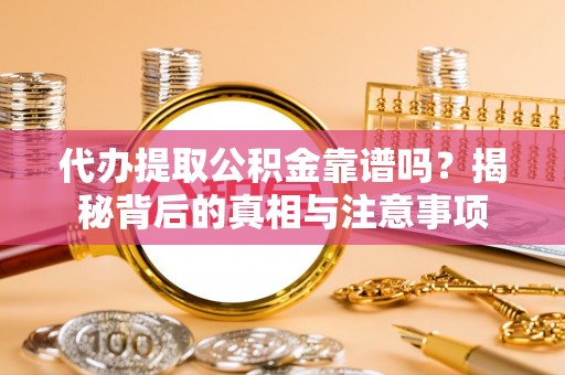 梨树县代办提取公积金靠谱吗？揭秘背后的真相与注意事项
